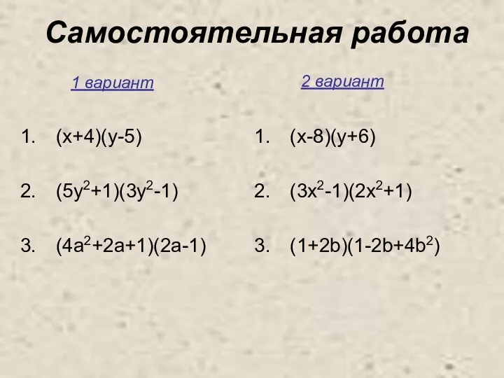 Самостоятельная работа (x+4)(y-5) (5y2+1)(3y2-1) (4a2+2a+1)(2a-1) (x-8)(y+6) (3x2-1)(2x2+1) (1+2b)(1-2b+4b2) 1 вариант 2 вариант