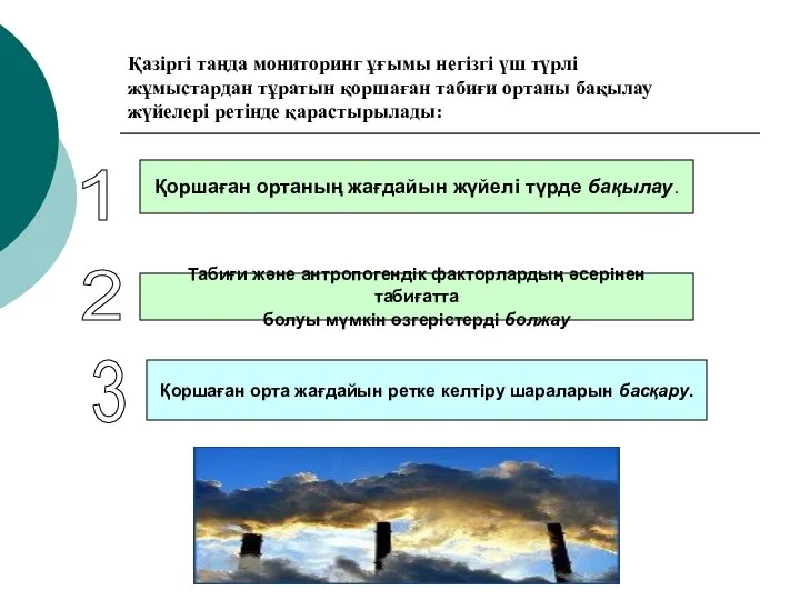 Қазіргі таңда мониторинг ұғымы негізгі үш түрлі жұмыстардан тұратын қоршаған табиғи ортаны бақылау жүйелері ретінде қарастырылады: