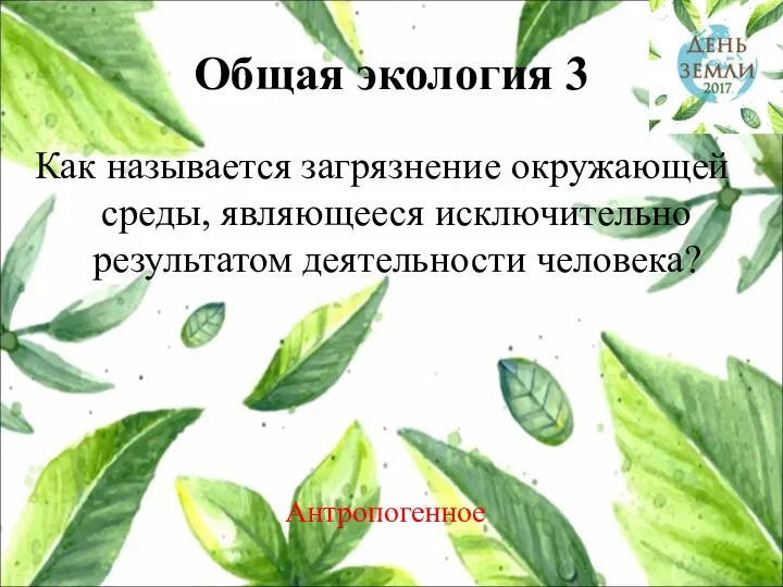 Общая экология 3 Как называется загрязнение окружающей среды, являющееся исключительно результатом деятельности человека? Антропогенное