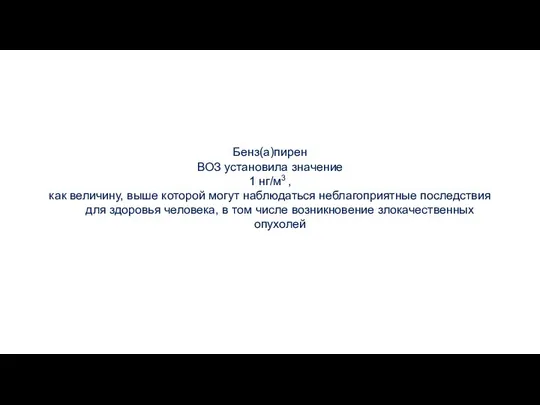 Бенз(а)пирен ВОЗ установила значение 1 нг/м3 , как величину, выше которой