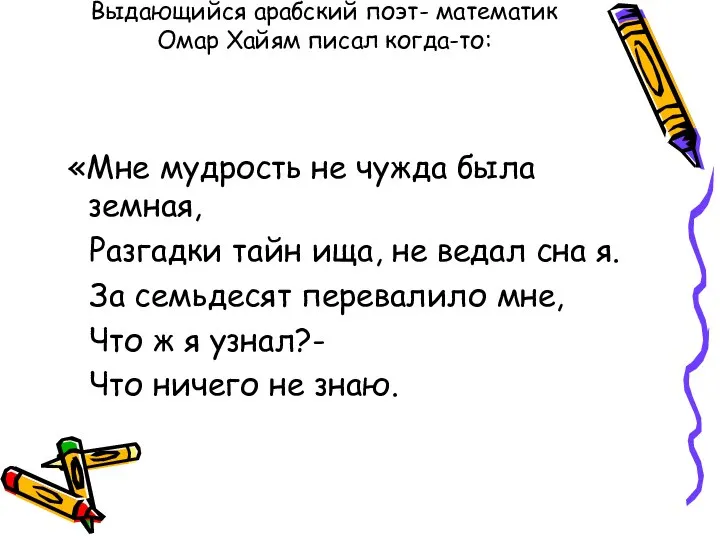 Выдающийся арабский поэт- математик Омар Хайям писал когда-то: «Мне мудрость не