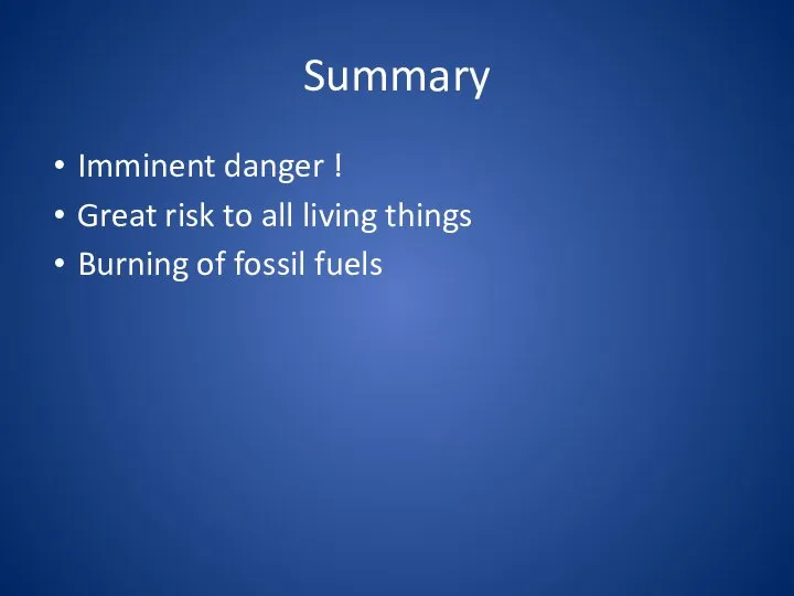 Summary Imminent danger ! Great risk to all living things Burning of fossil fuels