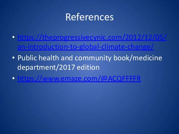 References https://theprogressivecynic.com/2012/12/05/an-introduction-to-global-climate-change/ Public health and community book/medicine department/2017 edition https://www.emaze.com/@ACQFFFFR