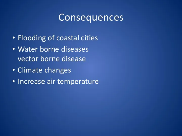 Consequences Flooding of coastal cities Water borne diseases vector borne disease Climate changes Increase air temperature