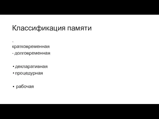 Классификация памяти - кратковременная - долговременная декларативная процедурная рабочая