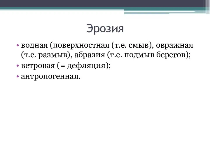 Эрозия водная (поверхностная (т.е. смыв), овражная (т.е. размыв), абразия (т.е. подмыв берегов); ветровая (= дефляция); антропогенная.