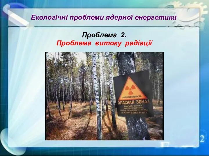 Екологічні проблеми ядерної енергетики Проблема 2. Проблема витоку радіації