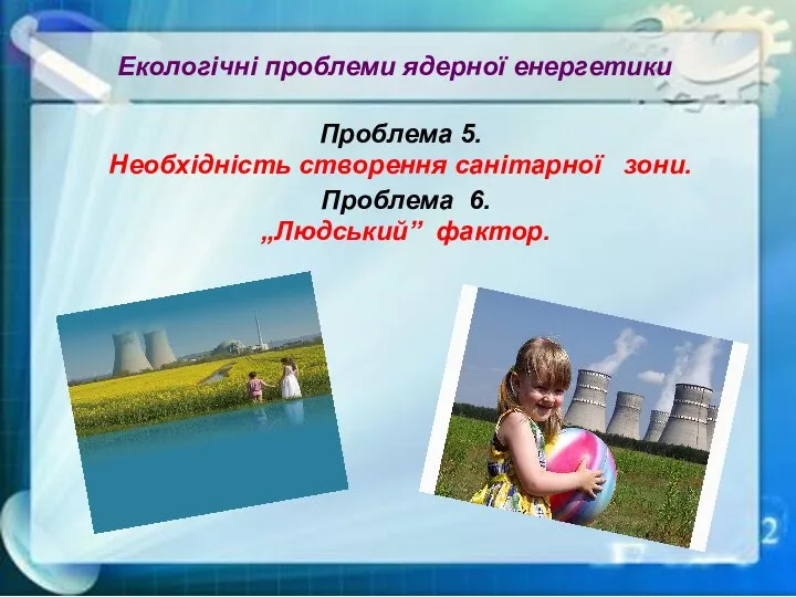 Екологічні проблеми ядерної енергетики Проблема 5. Необхідність створення санітарної зони. Проблема 6. „Людський” фактор.