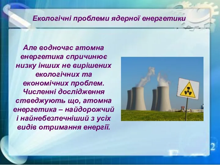 Екологічні проблеми ядерної енергетики Але водночас атомна енергетика спричинює низку інших