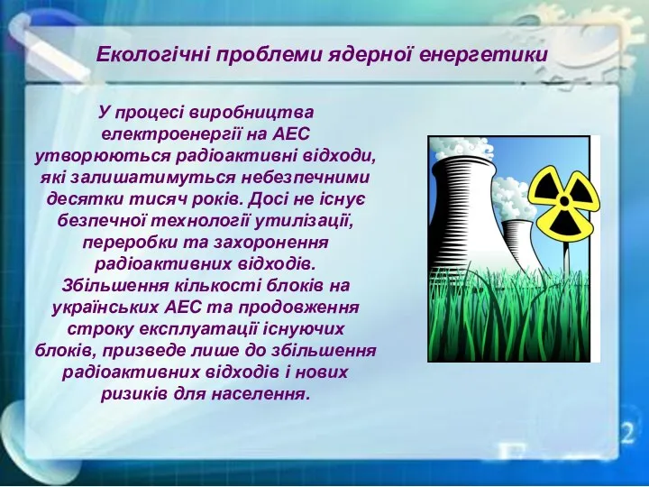 Екологічні проблеми ядерної енергетики У процесі виробництва електроенергії на АЕС утворюються