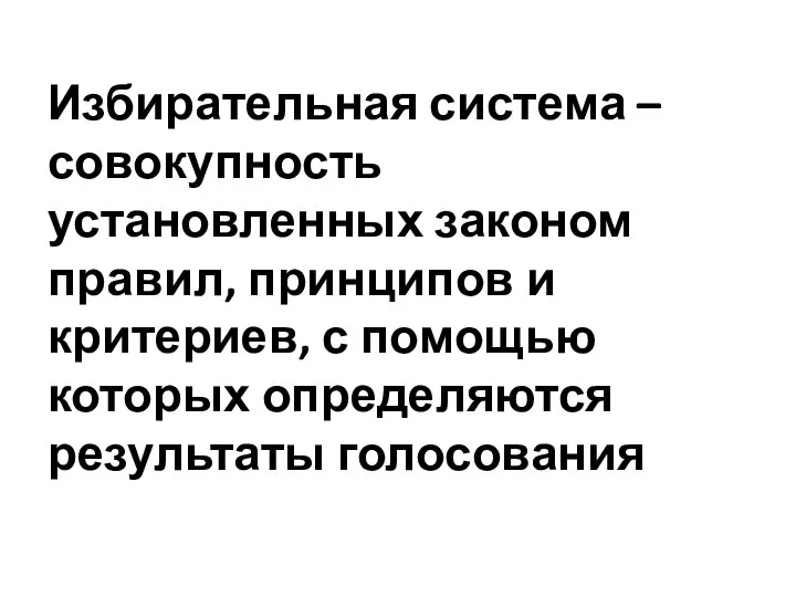 Избирательная система – совокупность установленных законом правил, принципов и критериев, с помощью которых определяются результаты голосования