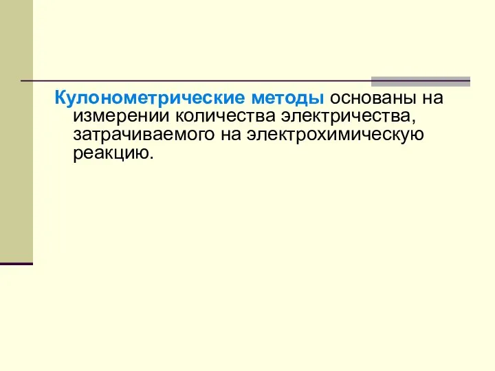 Кулонометрические методы основаны на измерении количества электричества, затрачиваемого на электрохимическую реакцию.