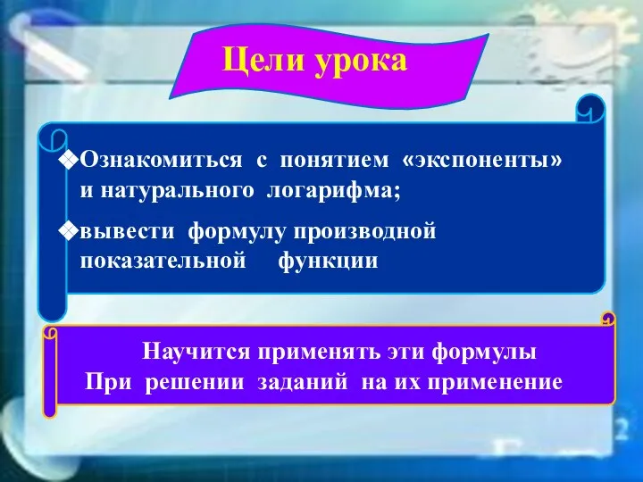 Цели урока Ознакомиться с понятием «экспоненты» и натурального логарифма; вывести формулу