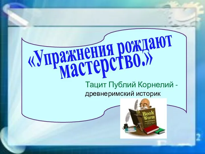 «Упражнения рождают мастерство.» Тацит Публий Корнелий - древнеримский историк