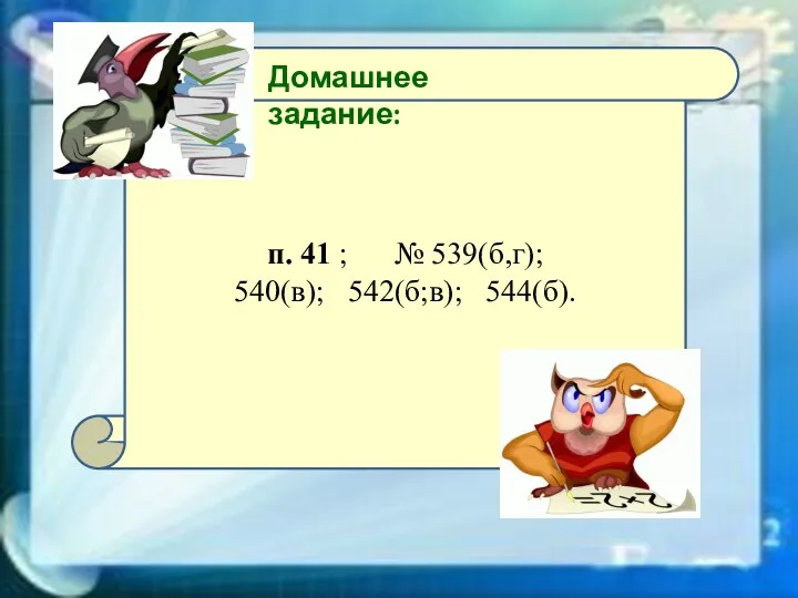 п. 41 ; № 539(б,г); 540(в); 542(б;в); 544(б). Домашнее задание: