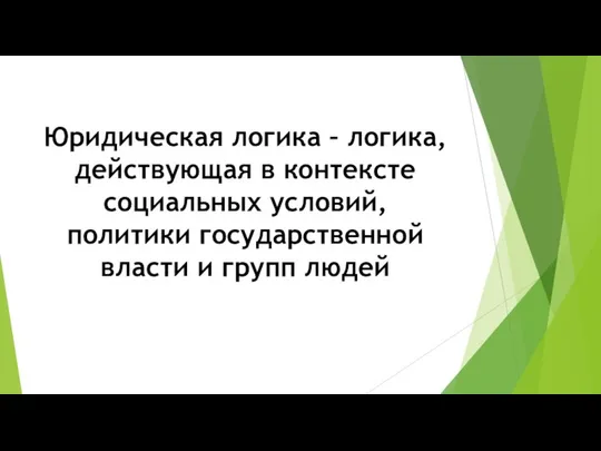 Юридическая логика – логика, действующая в контексте социальных условий, политики государственной власти и групп людей