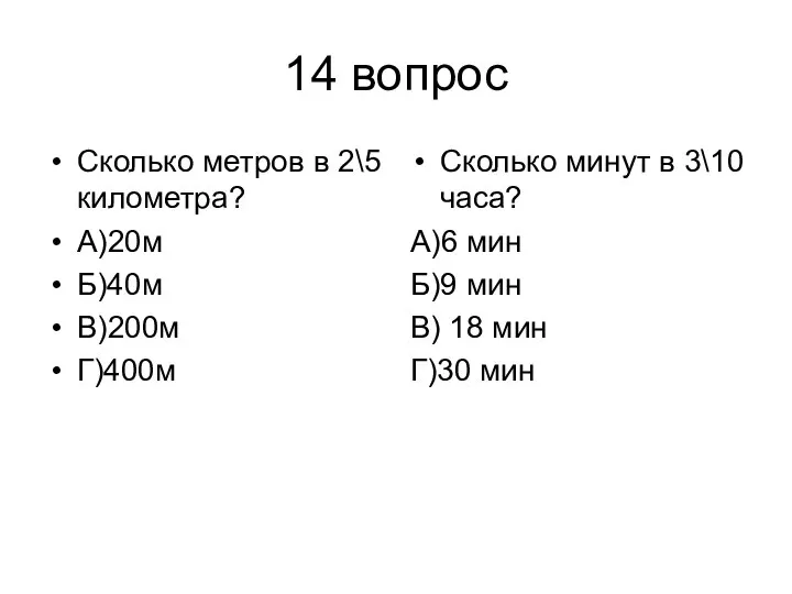 14 вопрос Сколько метров в 2\5 километра? А)20м Б)40м В)200м Г)400м