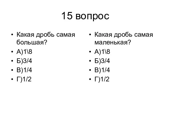 15 вопрос Какая дробь самая большая? А)1\8 Б)3/4 В)1/4 Г)1/2 Какая