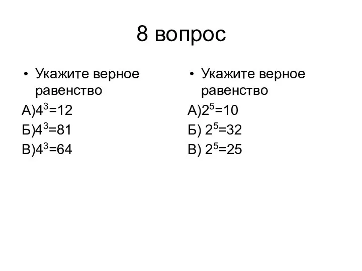 8 вопрос Укажите верное равенство А)43=12 Б)43=81 В)43=64 Укажите верное равенство А)25=10 Б) 25=32 В) 25=25