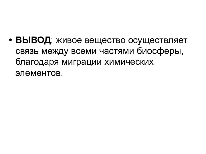 ВЫВОД: живое вещество осуществляет связь между всеми частями биосферы, благодаря миграции химических элементов.