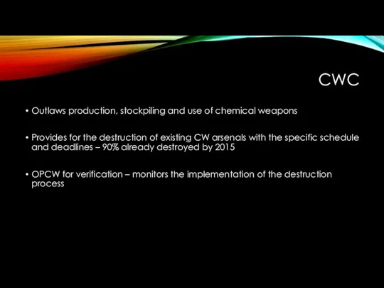 CWC Outlaws production, stockpiling and use of chemical weapons Provides for