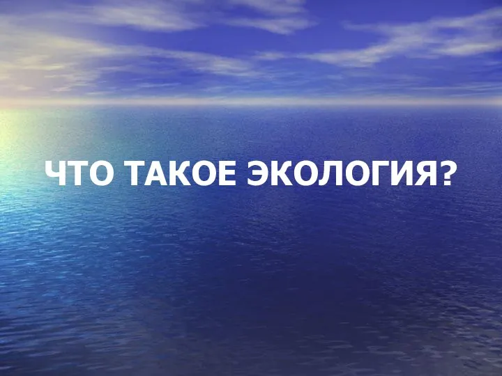 ЧТО ТАКОЕ ЭКОЛОГИЯ?