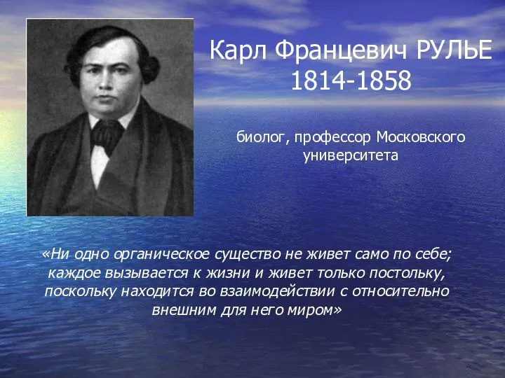 Карл Францевич РУЛЬЕ 1814-1858 биолог, профессор Московского университета «Ни одно органическое