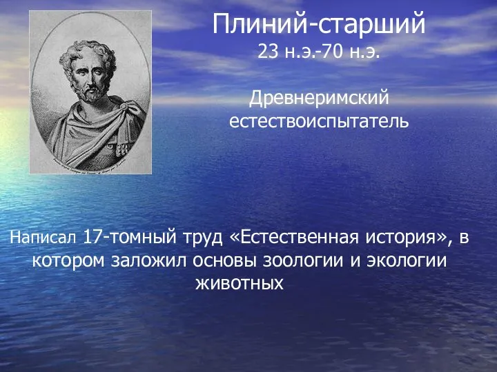 Плиний-старший 23 н.э.-70 н.э. Древнеримский естествоиспытатель Написал 17-томный труд «Естественная история»,