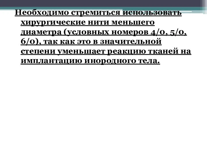 Необходимо стремиться использовать хирургические нити меньшего диаметра (условных номеров 4/0, 5/0,