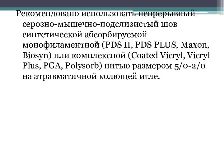 Рекомендовано использовать непрерывный серозно-мышечно-подслизистый шов синтетической абсорбируемой монофиламентной (PDS II, PDS