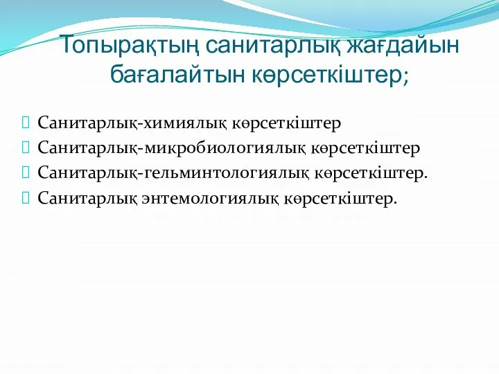 Топырақтың санитарлық жағдайын бағалайтын көрсеткіштер; Санитарлық-химиялық көрсеткіштер Санитарлық-микробиологиялық көрсеткіштер Санитарлық-гельминтологиялық көрсеткіштер. Санитарлық энтемологиялық көрсеткіштер.