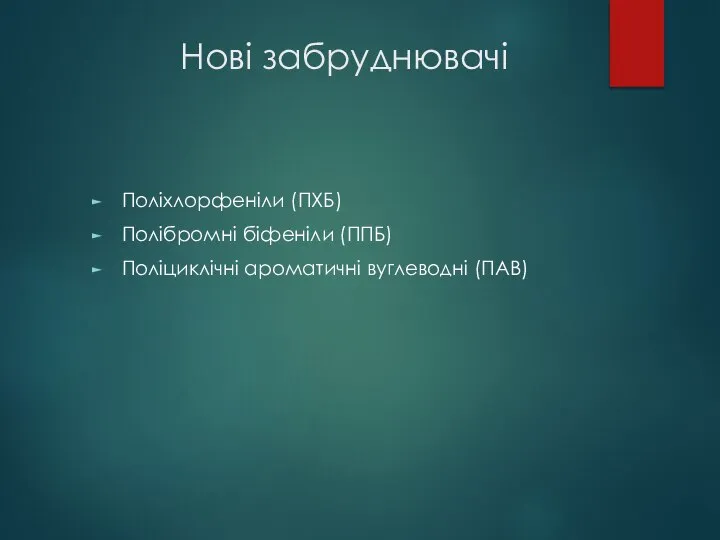 Нові забруднювачі Поліхлорфеніли (ПХБ) Полібромні біфеніли (ППБ) Поліциклічні ароматичні вуглеводні (ПАВ)