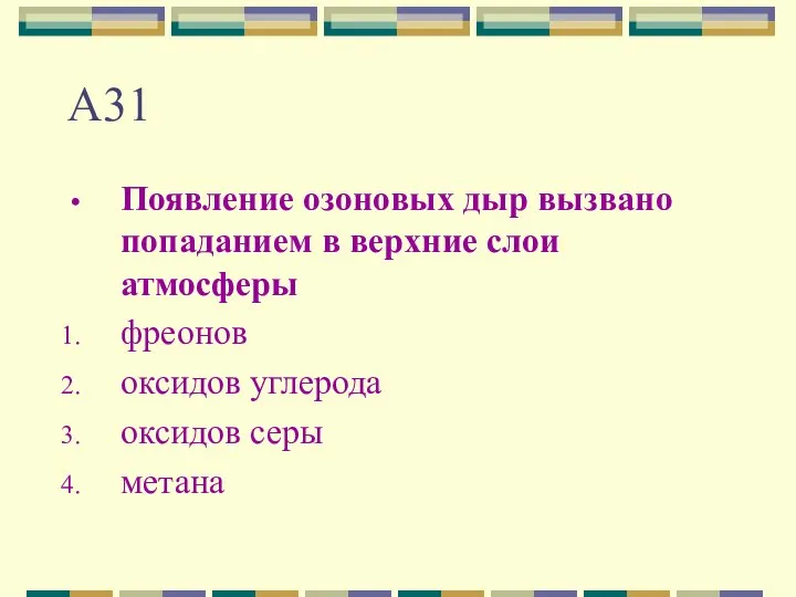 А31 Появление озоновых дыр вызвано попаданием в верхние слои атмосферы фреонов оксидов углерода оксидов серы метана