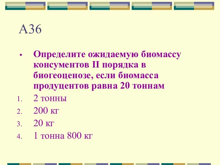 А36 Определите ожидаемую биомассу консументов II порядка в биогеоценозе, если биомасса