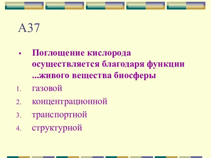 А37 Поглощение кислорода осуществляется благодаря функции ...живого вещества биосферы газовой концентрационной транспортной структурной