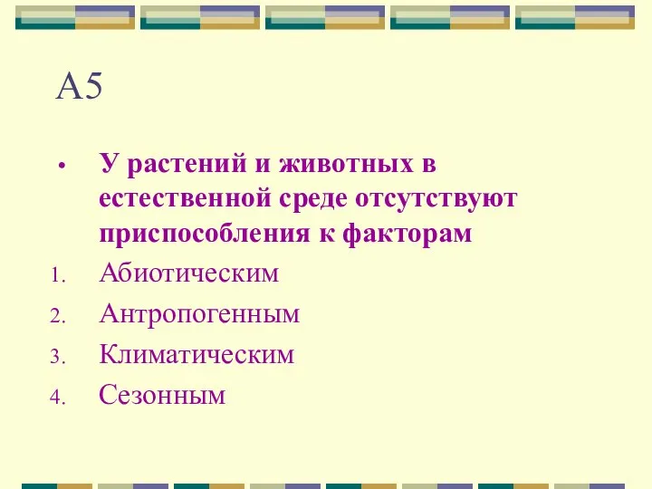 А5 У растений и животных в естественной среде отсутствуют приспособления к факторам Абиотическим Антропогенным Климатическим Сезонным