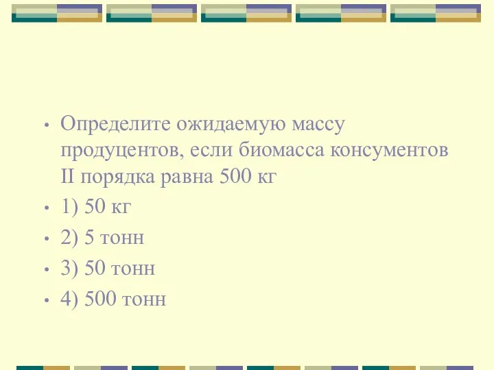 Определите ожидаемую массу продуцентов, если биомасса консументов II порядка равна 500