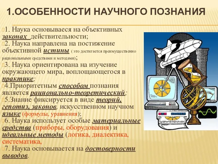 1.ОСОБЕННОСТИ НАУЧНОГО ПОЗНАНИЯ 1. Наука основываеся на объективных законах действительности; 2.