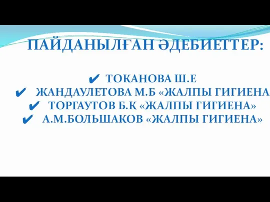 ПАЙДАНЫЛҒАН ӘДЕБИЕТТЕР: ТОКАНОВА Ш.Е ЖАНДАУЛЕТОВА М.Б «ЖАЛПЫ ГИГИЕНА ТОРГАУТОВ Б.К «ЖАЛПЫ ГИГИЕНА» А.М.БОЛЬШАКОВ «ЖАЛПЫ ГИГИЕНА»