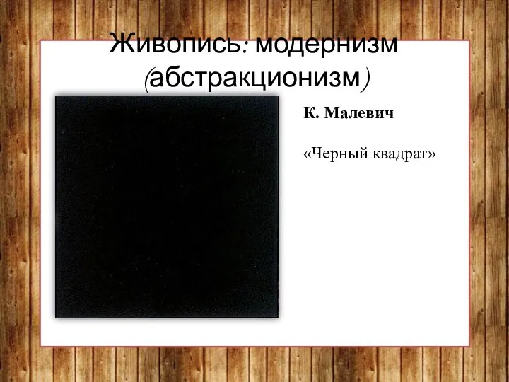 Живопись: модернизм (абстракционизм) К. Малевич «Черный квадрат»