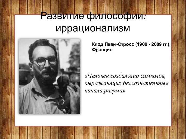 Развитие философии: иррационализм Клод Леви-Стросс (1908 - 2009 гг.), Франция «Человек