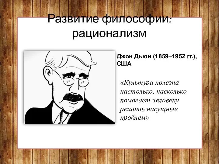 Развитие философии: рационализм Джон Дьюи (1859–1952 гг.), США «Культура полезна настолько,