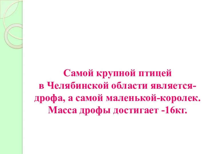 Самой крупной птицей в Челябинской области является- дрофа, а самой маленькой-королек. Масса дрофы достигает -16кг. Дрофа