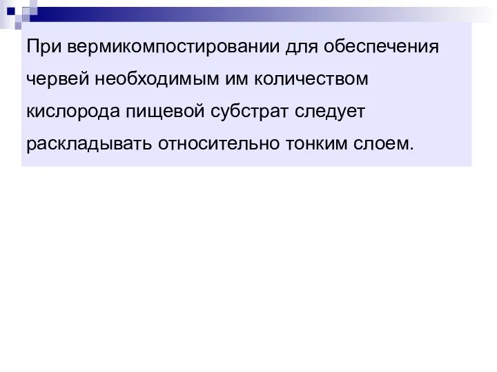 При вермикомпостировании для обеспечения червей необходимым им количеством кислорода пищевой субстрат следует раскладывать относительно тонким слоем.