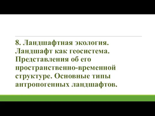 8. Ландшафтная экология. Ландшафт как геосистема. Представления об его пространственно-временной структуре. Основные типы антропогенных ландшафтов.