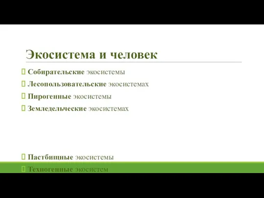 Экосистема и человек Собирательские экосистемы Лесопользовательские экосистемах Пирогенные экосистемы Земледельческие экосистемах