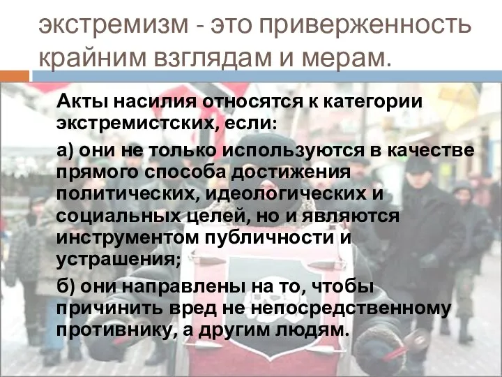 экстремизм - это приверженность крайним взглядам и мерам. Акты насилия относятся