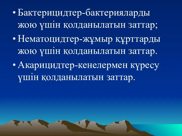 Бактерицидтер-бактерияларды жою үшін қолданылатын заттар; Нематоцидтер-жұмыр құрттарды жою үшін қолданылатын заттар. Акарицидтер-кенелермен күресу үшін қолданылатын заттар.