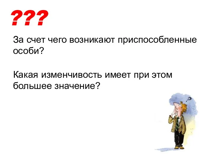 За счет чего возникают приспособленные особи? ??? Какая изменчивость имеет при этом большее значение?