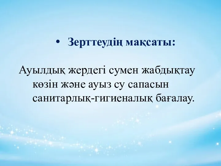 Зерттеудің мақсаты: Ауылдық жердегі сумен жабдықтау көзін және ауыз су сапасын санитарлық-гигиеналық бағалау.